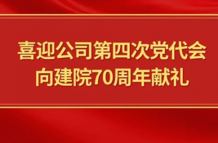 喜迎公司第四次黨代會(huì)，向建院70周年獻(xiàn)禮|黨代表們話心聲